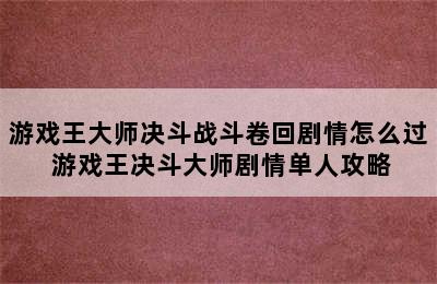 游戏王大师决斗战斗卷回剧情怎么过 游戏王决斗大师剧情单人攻略